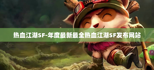 热血江湖SF-年度最新最全热血江湖SF发布网站 第1张