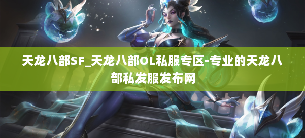天龙八部SF_天龙八部OL私服专区-专业的天龙八部私发服发布网