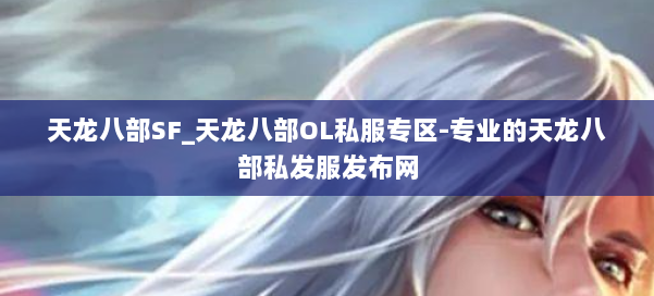 天龙八部SF_天龙八部OL私服专区-专业的天龙八部私发服发布网
