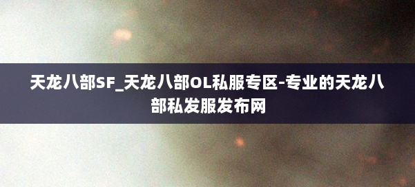 天龙八部SF_天龙八部OL私服专区-专业的天龙八部私发服发布网 第1张 天龙八部SF_天龙八部OL私服专区-专业的天龙八部私发服发布网 第1张