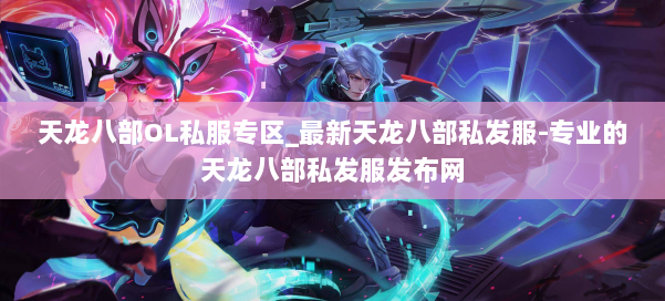 天龙八部OL私服专区_最新天龙八部私发服-专业的天龙八部私发服发布网 第1张 天龙八部OL私服专区_最新天龙八部私发服-专业的天龙八部私发服发布网 第1张