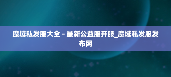 魔域私发服大全 - 最新公益服开服_魔域私发服发布网 第2张 魔域私发服大全 - 最新公益服开服_魔域私发服发布网 第2张