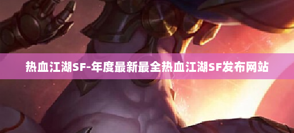 热血江湖SF-年度最新最全热血江湖SF发布网站 第1张 热血江湖SF-年度最新最全热血江湖SF发布网站 第1张