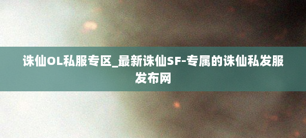 诛仙OL私服专区_最新诛仙SF-专属的诛仙私发服发布网 第2张 诛仙OL私服专区_最新诛仙SF-专属的诛仙私发服发布网 第2张