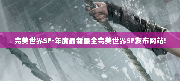 完美世界SF-年度最新最全完美世界SF发布网站! 第1张