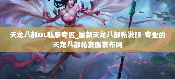 天龙八部OL私服专区_最新天龙八部私发服-专业的天龙八部私发服发布网 第3张