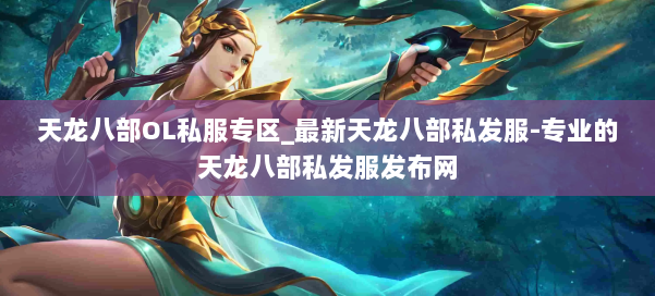 天龙八部OL私服专区_最新天龙八部私发服-专业的天龙八部私发服发布网 第1张