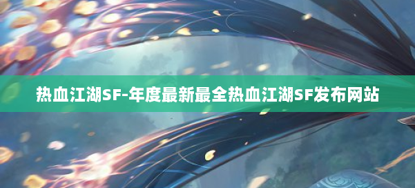 热血江湖SF-年度最新最全热血江湖SF发布网站 第1张
