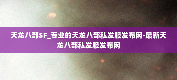 天龙八部SF_专业的天龙八部私发服发布网-最新天龙八部私发服发布网 第1张