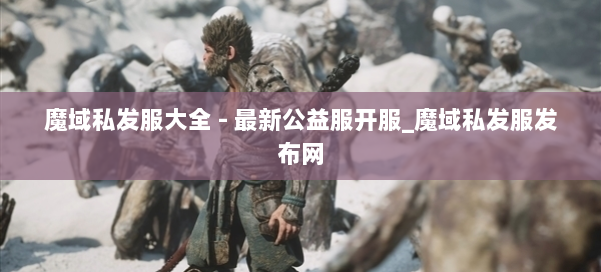 魔域私发服大全 - 最新公益服开服_魔域私发服发布网 第2张
