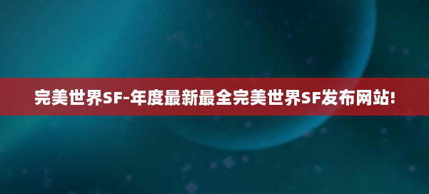 完美世界SF-年度最新最全完美世界SF发布网站! 第1张