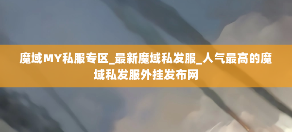 魔域MY私服专区_最新魔域私发服_人气最高的魔域私发服外挂发布网 第1张