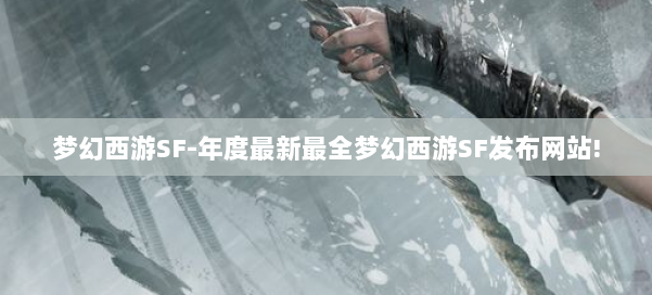 梦幻西游SF-年度最新最全梦幻西游SF发布网站!