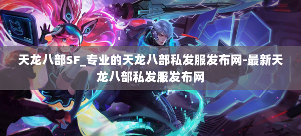 天龙八部SF_专业的天龙八部私发服发布网-最新天龙八部私发服发布网 第2张 天龙八部SF_专业的天龙八部私发服发布网-最新天龙八部私发服发布网 第2张