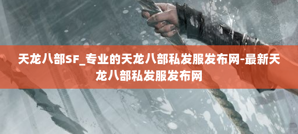 天龙八部SF_专业的天龙八部私发服发布网-最新天龙八部私发服发布网 第3张 天龙八部SF_专业的天龙八部私发服发布网-最新天龙八部私发服发布网 第3张