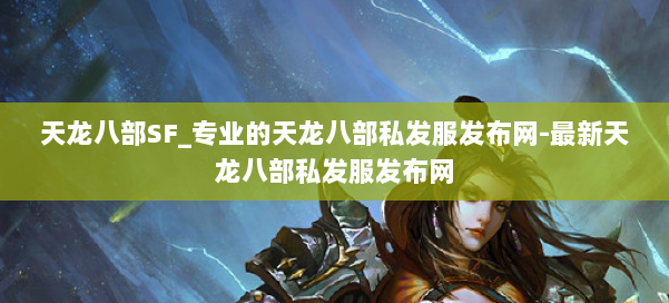 天龙八部SF_专业的天龙八部私发服发布网-最新天龙八部私发服发布网 第1张 天龙八部SF_专业的天龙八部私发服发布网-最新天龙八部私发服发布网 第1张