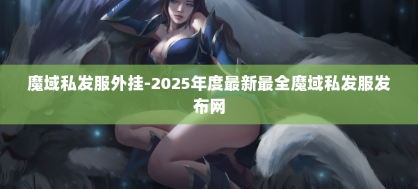 魔域私发服外挂-2025年度最新最全魔域私发服发布网 第3张