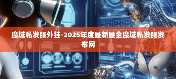 魔域私发服外挂-2025年度最新最全魔域私发服发布网 第1张