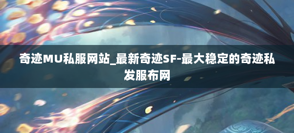 奇迹MU私服网站_最新奇迹SF-最大稳定的奇迹私发服布网 第2张 奇迹MU私服网站_最新奇迹SF-最大稳定的奇迹私发服布网 第2张