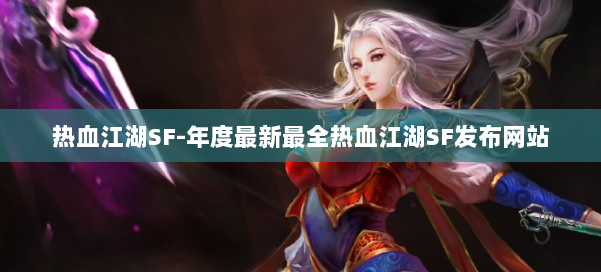 热血江湖SF-年度最新最全热血江湖SF发布网站 第1张 热血江湖SF-年度最新最全热血江湖SF发布网站 第1张