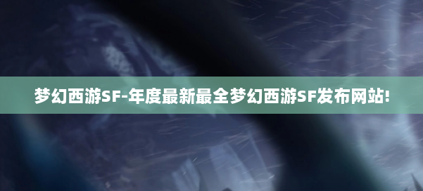 梦幻西游SF-年度最新最全梦幻西游SF发布网站! 第3张