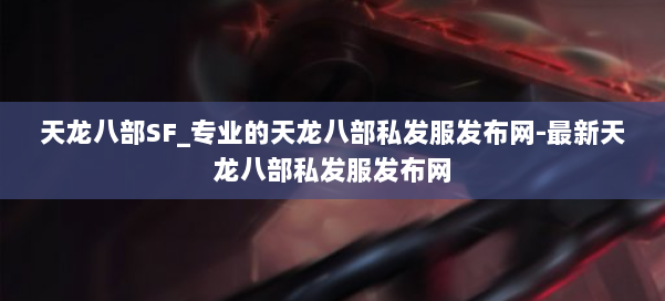 天龙八部SF_专业的天龙八部私发服发布网-最新天龙八部私发服发布网 第3张