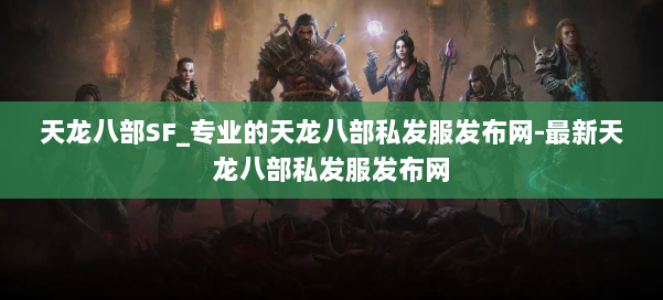 天龙八部SF_专业的天龙八部私发服发布网-最新天龙八部私发服发布网 第1张