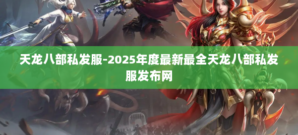 天龙八部私发服-2025年度最新最全天龙八部私发服发布网 第2张