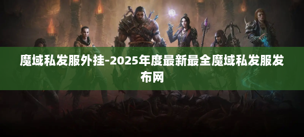 魔域私发服外挂-2025年度最新最全魔域私发服发布网 第1张
