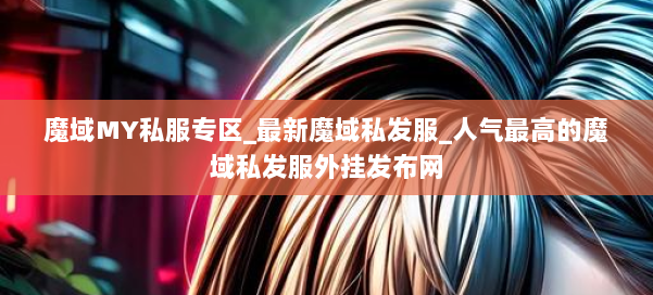 魔域MY私服专区_最新魔域私发服_人气最高的魔域私发服外挂发布网 第1张 魔域MY私服专区_最新魔域私发服_人气最高的魔域私发服外挂发布网 第1张