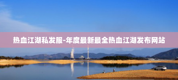 热血江湖私发服-年度最新最全热血江湖发布网站 第2张