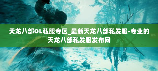 天龙八部OL私服专区_最新天龙八部私发服-专业的天龙八部私发服发布网 第3张 天龙八部OL私服专区_最新天龙八部私发服-专业的天龙八部私发服发布网 第3张