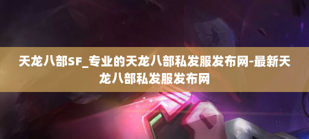 天龙八部SF_专业的天龙八部私发服发布网-最新天龙八部私发服发布网 第2张