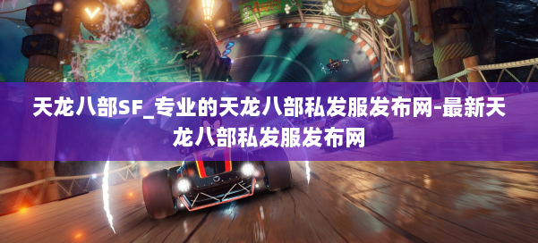 天龙八部SF_专业的天龙八部私发服发布网-最新天龙八部私发服发布网 第1张