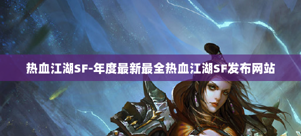 热血江湖SF-年度最新最全热血江湖SF发布网站 第1张