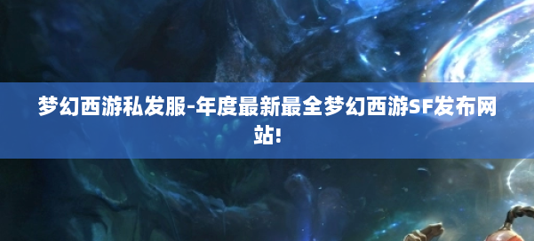 梦幻西游私发服-年度最新最全梦幻西游SF发布网站!