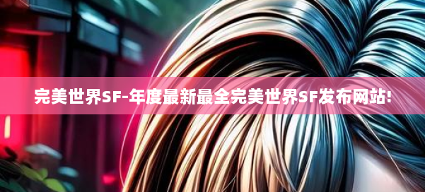 完美世界SF-年度最新最全完美世界SF发布网站! 第1张