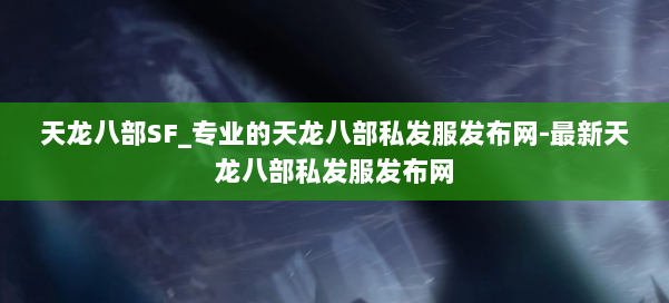 天龙八部SF_专业的天龙八部私发服发布网-最新天龙八部私发服发布网 第1张