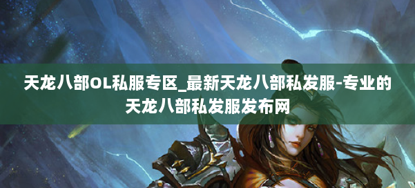 天龙八部OL私服专区_最新天龙八部私发服-专业的天龙八部私发服发布网 第2张