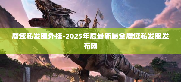魔域私发服外挂-2025年度最新最全魔域私发服发布网 第1张