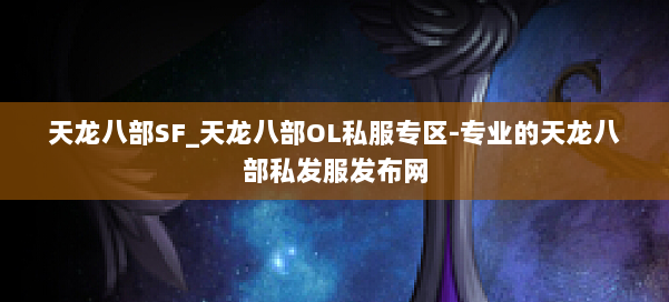 天龙八部SF_天龙八部OL私服专区-专业的天龙八部私发服发布网