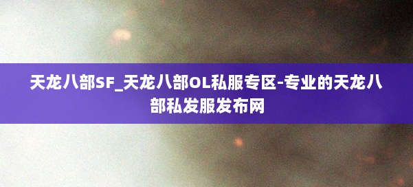 天龙八部SF_天龙八部OL私服专区-专业的天龙八部私发服发布网