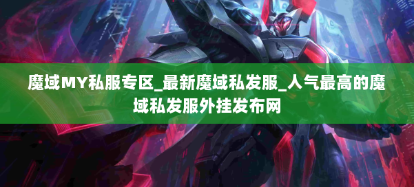魔域MY私服专区_最新魔域私发服_人气最高的魔域私发服外挂发布网 第1张