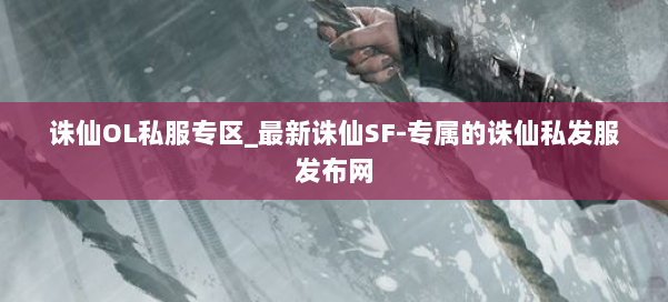诛仙OL私服专区_最新诛仙SF-专属的诛仙私发服发布网 第1张