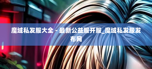 魔域私发服大全 - 最新公益服开服_魔域私发服发布网 第1张