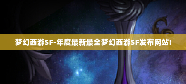 梦幻西游SF-年度最新最全梦幻西游SF发布网站! 第1张