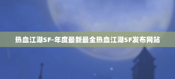 热血江湖SF-年度最新最全热血江湖SF发布网站 第1张