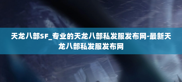 天龙八部SF_专业的天龙八部私发服发布网-最新天龙八部私发服发布网 第2张