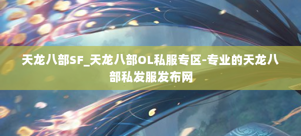 天龙八部SF_天龙八部OL私服专区-专业的天龙八部私发服发布网 第1张 天龙八部SF_天龙八部OL私服专区-专业的天龙八部私发服发布网 第1张