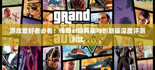游戏爱好者必看！传奇sf经典版与创新版深度评测对比 第2张
